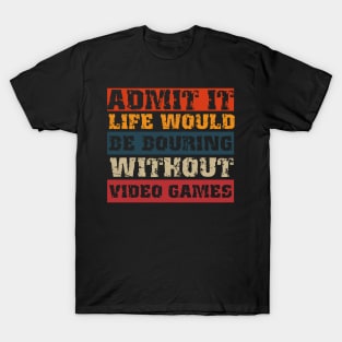 Admit it life would be boring without video games-Funny retro gamer saying T-Shirt